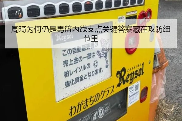 周琦为何仍是男篮内线支点关键答案藏在攻防细节里